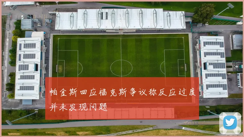 帕金斯回应福克斯争议称反应过度并未发现问题