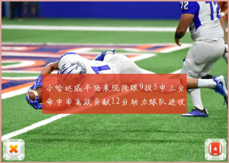 小哈达威半场表现抢眼9投5中三分命中率高效贡献12分助力球队进攻