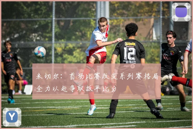 米切尔：首场比赛改变系列赛格局全力以赴争取扳平比分